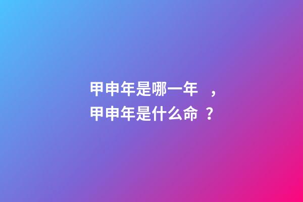 甲申年是哪一年，甲申年是什么命？